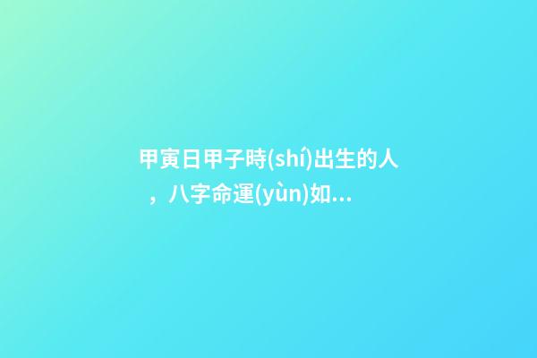 甲寅日甲子時(shí)出生的人，八字命運(yùn)如何？